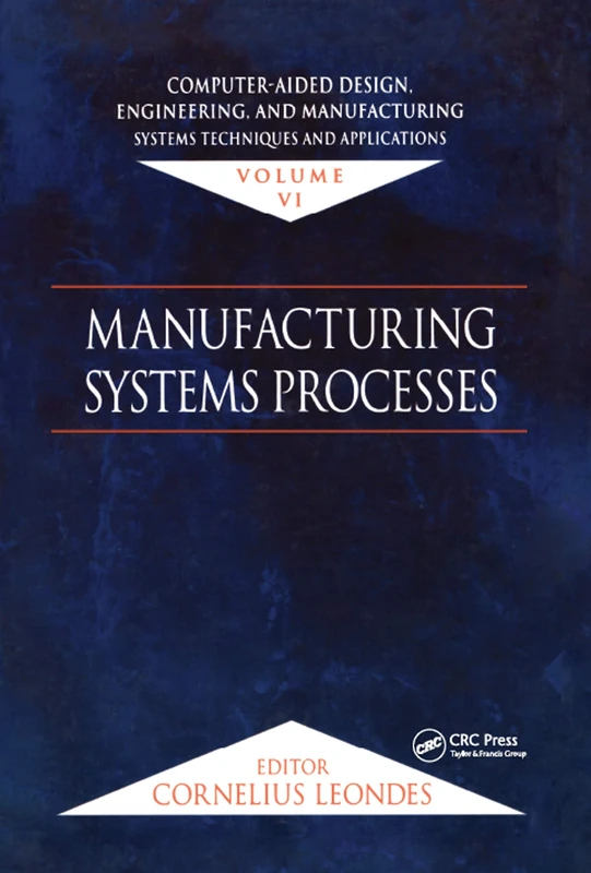 Computer-Aided Design, Engineering, and Manufacturing: Systems Techniques and Applications, Volume VI, Manufacturing Systems Processes: 6 (Computer-Aided Design, Engineering & Mfg)