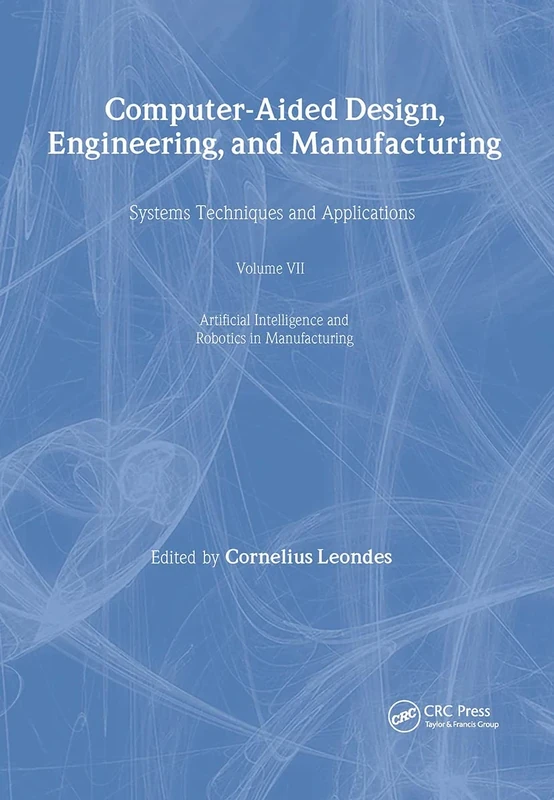 Computer-Aided Design, Engineering, and Manufacturing: Systems Techniques and Applications, Volume VII, Artificial Intelligence and Robotics in Manufacturing: 7