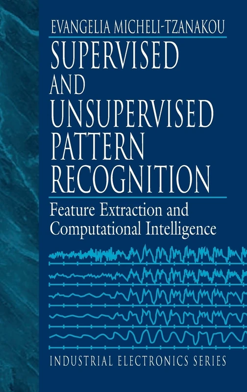 Supervised and Unsupervised Pattern Recognition: Feature Extraction and Computational Intelligence (Industrial Electronics)