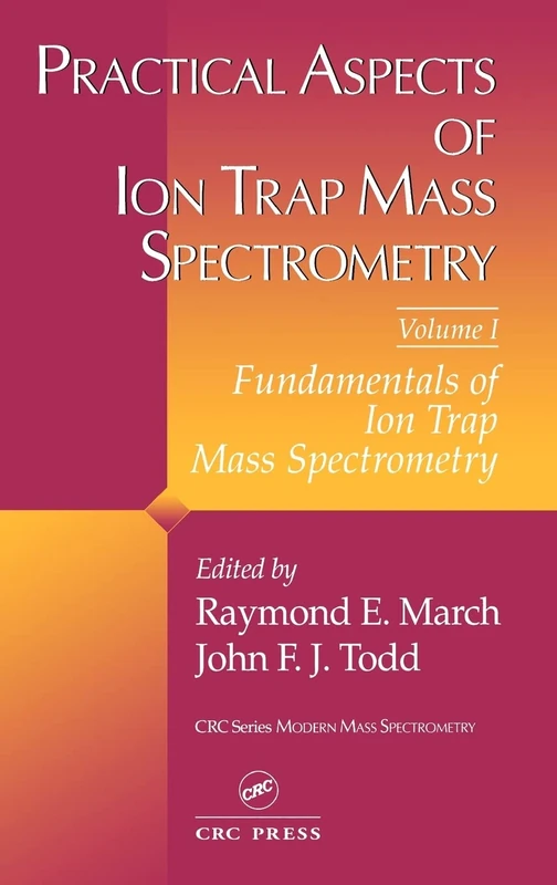 Practical Aspects of Ion Trap Mass Spectrometry, Volume I: Fundamentals of Ion Trap Mass Spectrometry: 001 (Modern Mass Spectrometry)