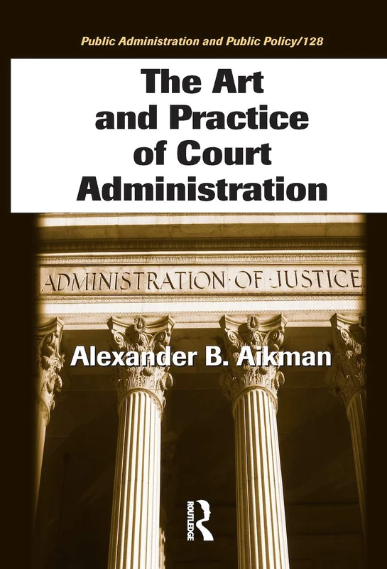 The Art and Practice of Court Administration: 128 (Public Administration and Public Policy)