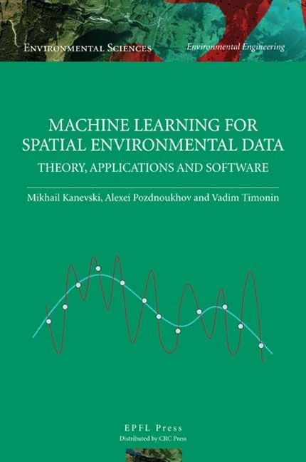 Machine Learning for Spatial Environmental Data: Theory, Applications, and Software (Environmental Sciences)