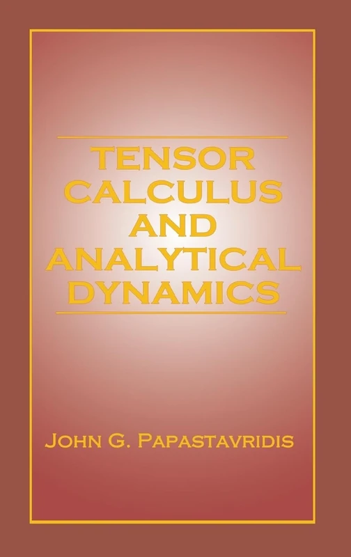 Tensor Calculus and Analytical Dynamics: A Classical Introduction to Holonomic and Nonholonomic Tensor Calculus; and Its Principal Applications to the ... Dynamics of Constrained Mechanical Systems.