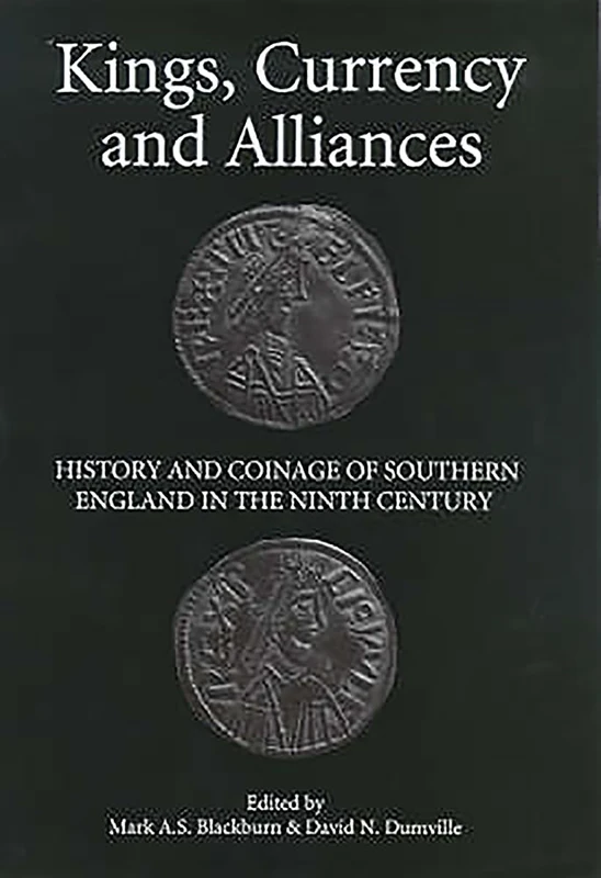 Kings, Currency and Alliances: History and Coinage of Southern England in the Ninth Century: 9 (Studies in Anglo-Saxon History)