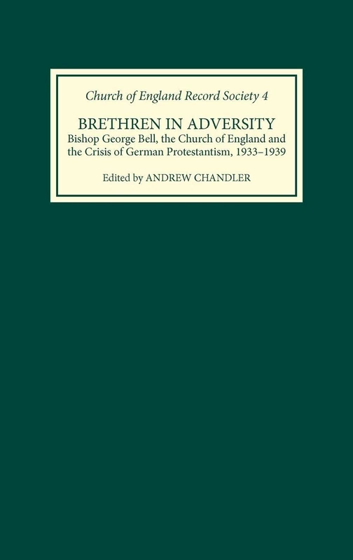 Brethren in Adversity: Bishop George Bell, the Church of England and the Crisis of German Protestantism, 1933-1939
