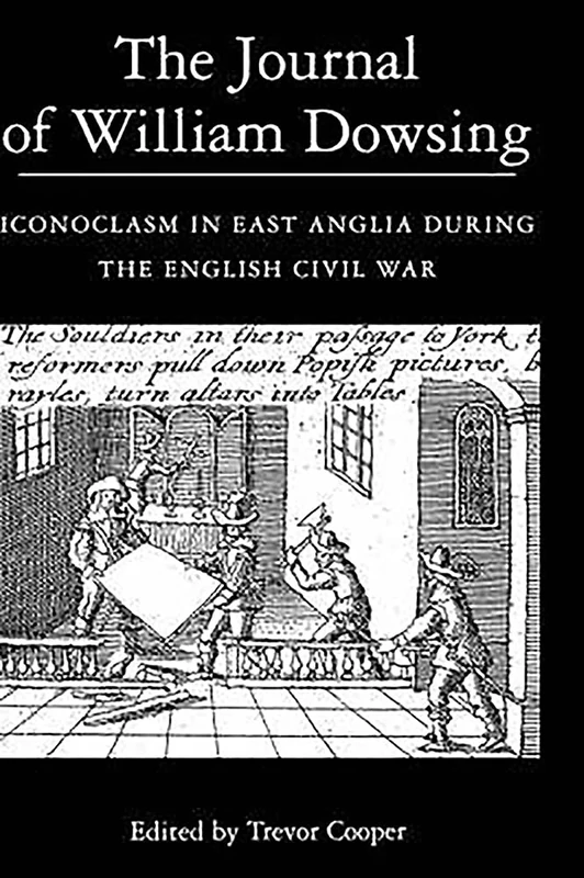 The Journal of William Dowsing: Iconoclasm in East Anglia During the English Civil War