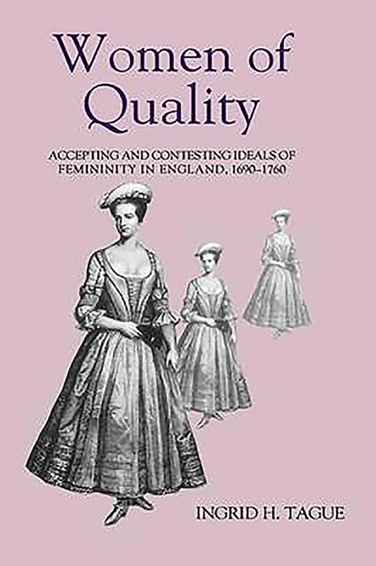 Women of Quality: Accepting and Contesting Ideals of Femininity in England, 1690-1760 (Studies in early modern cultural, political and social history: 1)