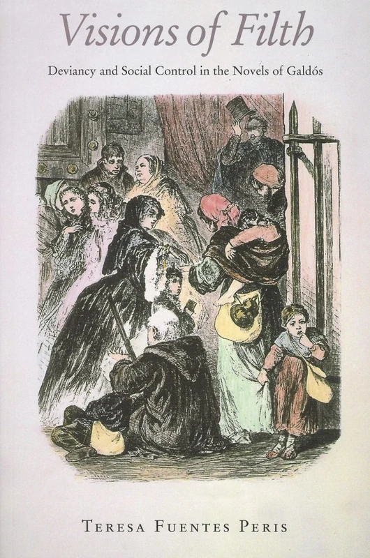 Visions of Filth: Deviancy and Social Control in the Novels of Galdos: Deviancy and Control in the Novels of Galdos