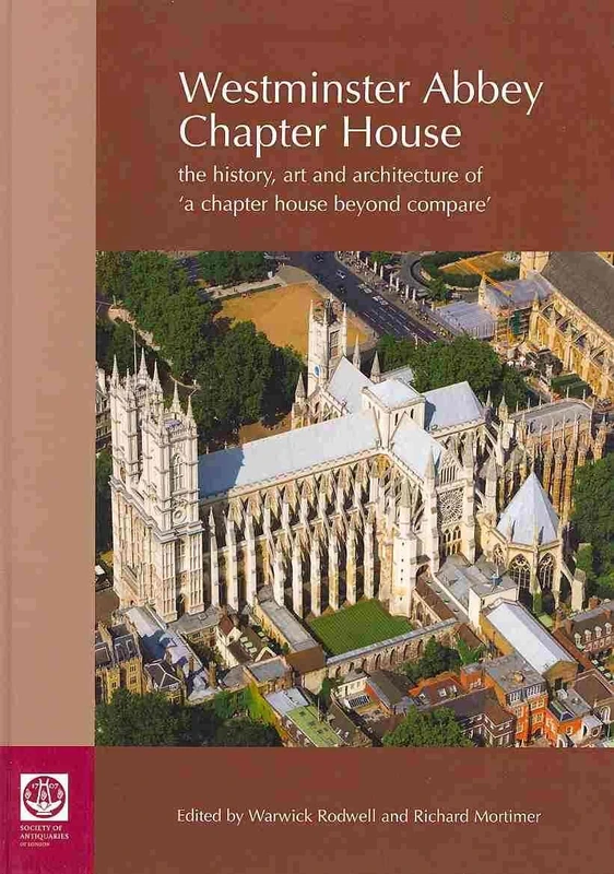 Westminster Abbey Chapter House: The History, Art and Architecture of 'A Chapter House Beyond Compare'