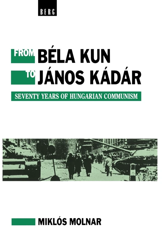 From Bela Kun to Janos Kadar: Seventy Years of Hungarian Communism