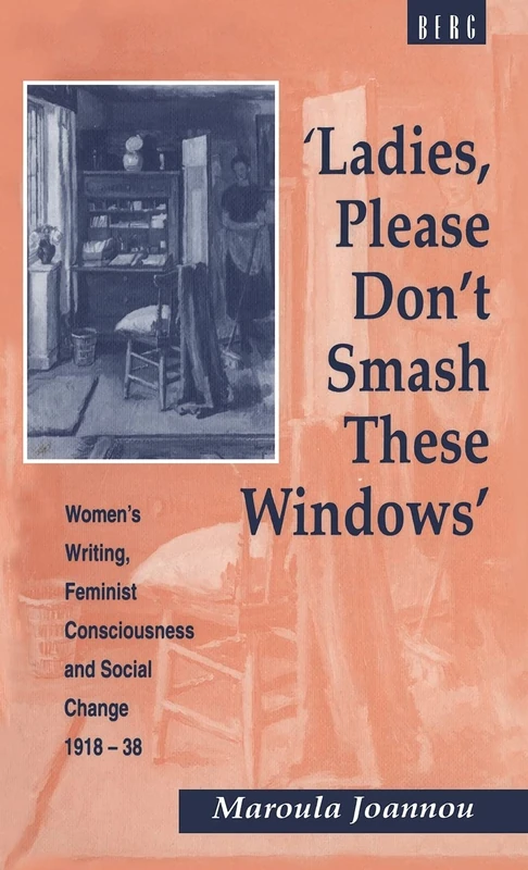 Ladies, Please Don't Smash These Windows: Women's Writing, Feminist Consciousness and Social Change 1918-38 (Cross-Cultural Perspectives on Women)