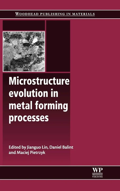 Microstructure Evolution in Metal Forming Processes (Woodhead Publishing Series in Metals and Surface Engineering): Modelling and Applications