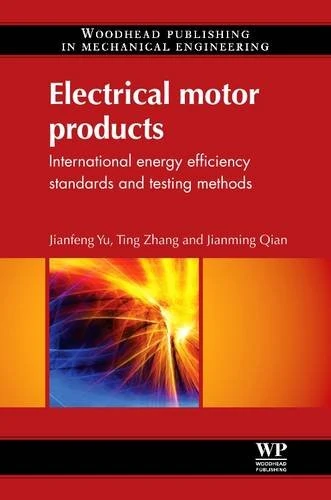 Electrical Motor Products: International Energy Efficiency Standards and Testing Methods (Woodhead Publishing in Mechanical Engineering)
