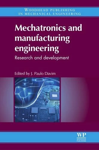Mechatronics and Manufacturing Engineering: Research and Development (Woodhead Publishing Reviews: Mechanical Engineering Series)