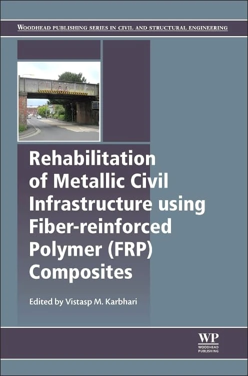 Rehabilitation of Metallic Civil Infrastructure Using Fiber Reinforced Polymer (FRP) Composites: Types Properties and Testing Methods (Woodhead Publishing Series in Civil and Structural Engineering)