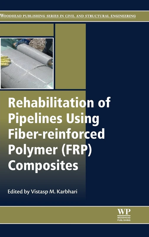 Rehabilitation of Pipelines Using Fibre Reinforced Polymer (FRP) Composites (Woodhead Publishing Series in Civil and Structural Engineering)