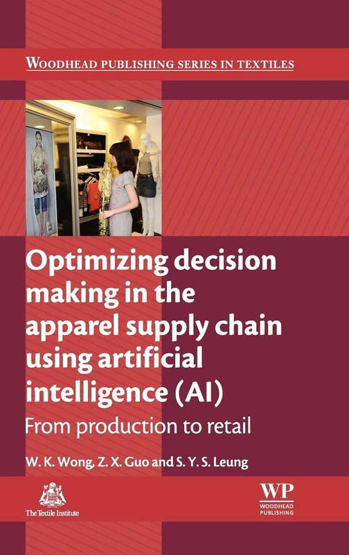 Optimizing Decision Making in the Apparel Supply Chain Using Artificial Intelligence (AI): from Production to Retail (Woodhead Publishing Series in Textiles)