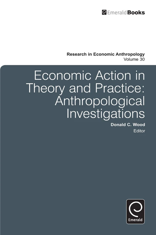 Economic Action in Theory and Practice: Anthropological Investigations: 30 (Research in Economic Anthropology, 30)