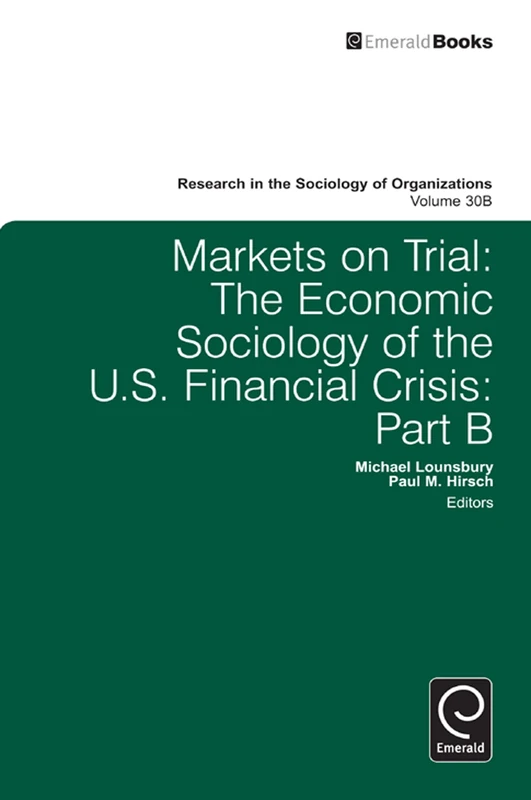 Markets On Trial: The Economic Sociology of the U.S. Financial Crisis: 30, Part B (Research in the Sociology of Organizations, 30, Part B)