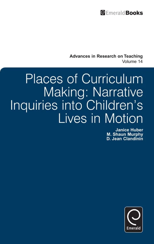 Places of Curriculum Making: Narrative Inquiries into Children's Lives in Motion: 14 (Advances in Research on Teaching, 14)