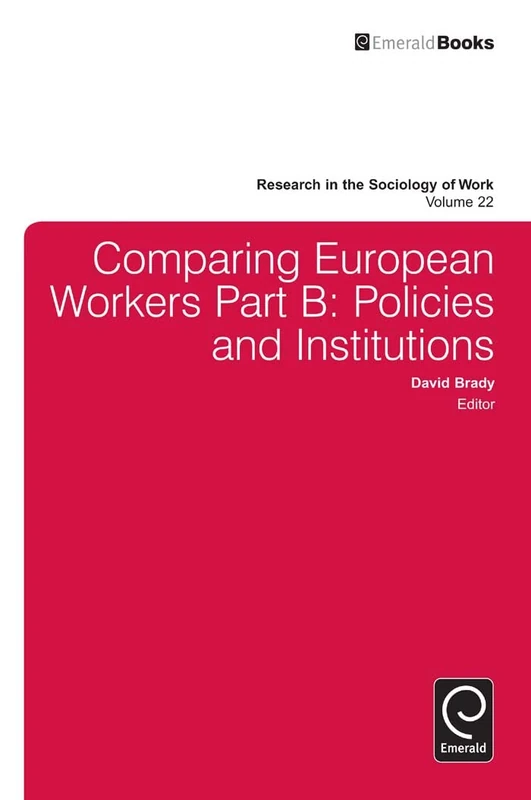 Comparing European Workers: Policies and Institutions: 22, Part B (Research in the Sociology of Work, 22, Part B)