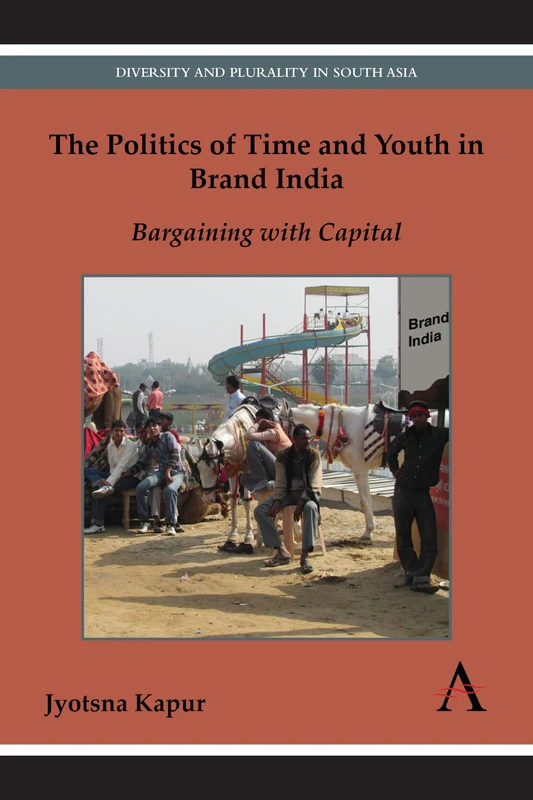 The Politics of Time and Youth in Brand India: Bargaining with Capital (Diversity and Plurality in South Asia)