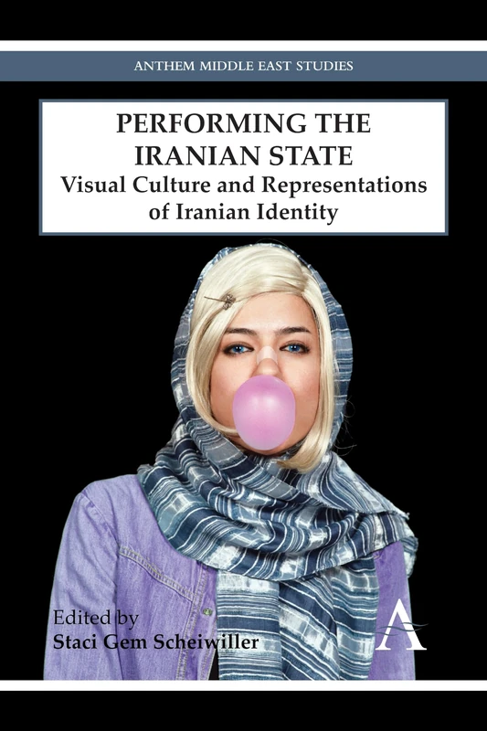 Performing the Iranian State: Visual Culture and Representations of Iranian Identity (Anthem Middle East Studies)