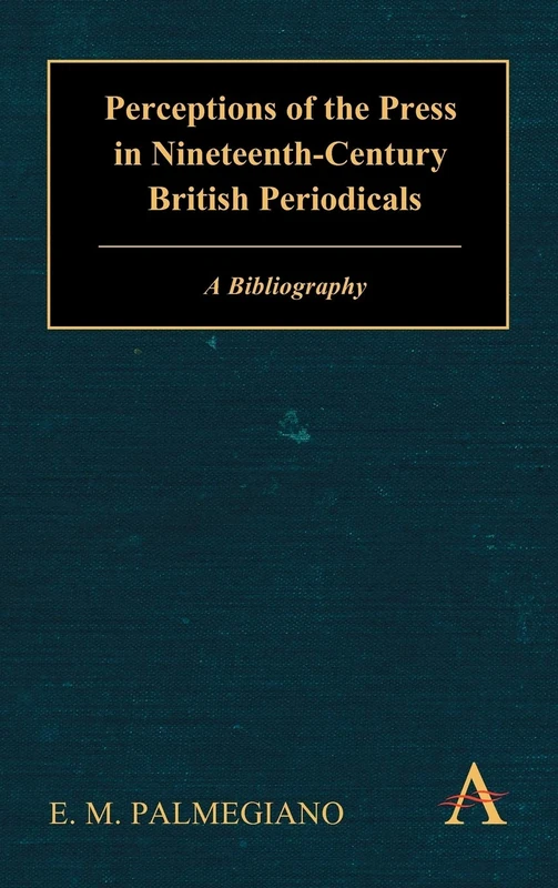 Perceptions of the Press in Nineteenth-Century British Periodicals: A Bibliography: 1 (Anthem Nineteenth-Century Series)
