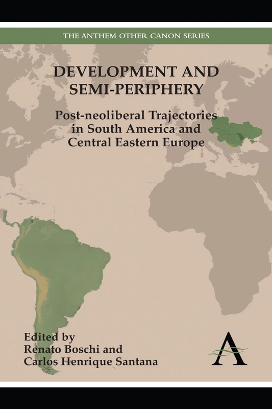 Development and Semi-periphery: Post-neoliberal Trajectories in South America and Central Eastern Europe (Anthem Other Canon Economics)