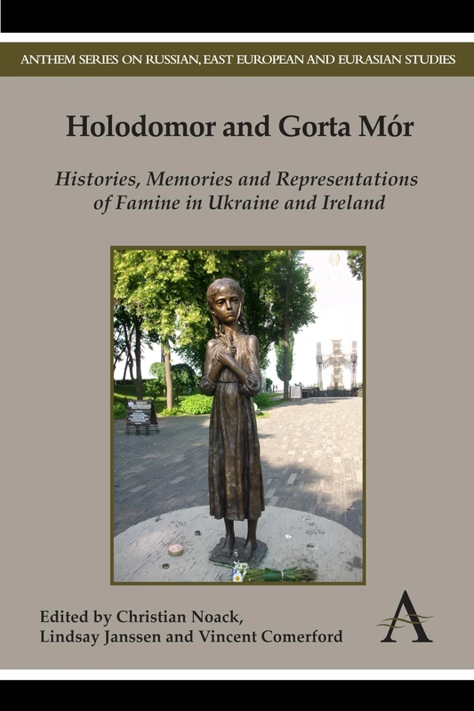 Holodomor and Gorta Mór: Histories, Memories and Representations of Famine in Ukraine and Ireland (Anthem Series on Russian, East European and Eurasian Studies)