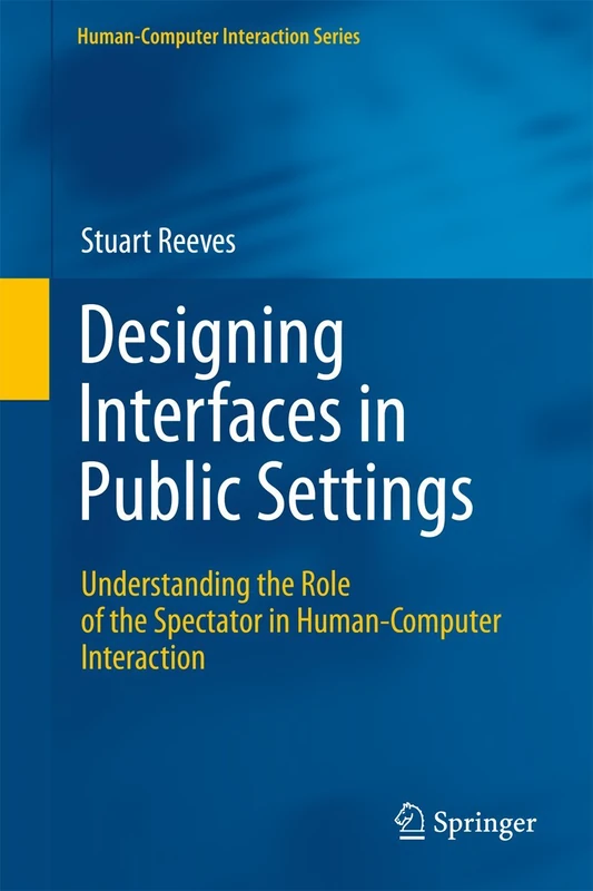 Designing Interfaces in Public Settings: Understanding the Role of the Spectator in Human-Computer Interaction: 0 (Human–Computer Interaction Series)