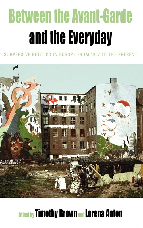 Between the Avant-garde and the Everyday: Subversive Politics in Europe from 1957 to the Present: 6 (Protest, Culture & Society, 6)