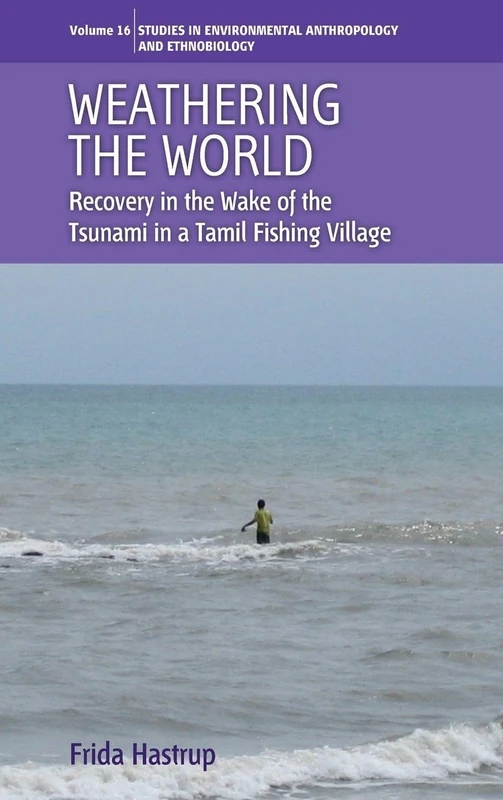 Weathering the World: Recovery in the Wake of the Tsunami in a Tamil Fishing Village: 16 (Environmental Anthropology and Ethnobiology, 16)