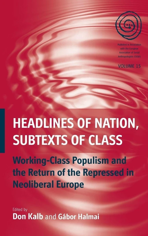 Headlines of Nation, Subtexts of Class: Working Class Populism and the Return of the Repressed in Neoliberal Europe: 15 (EASA Series, 15)
