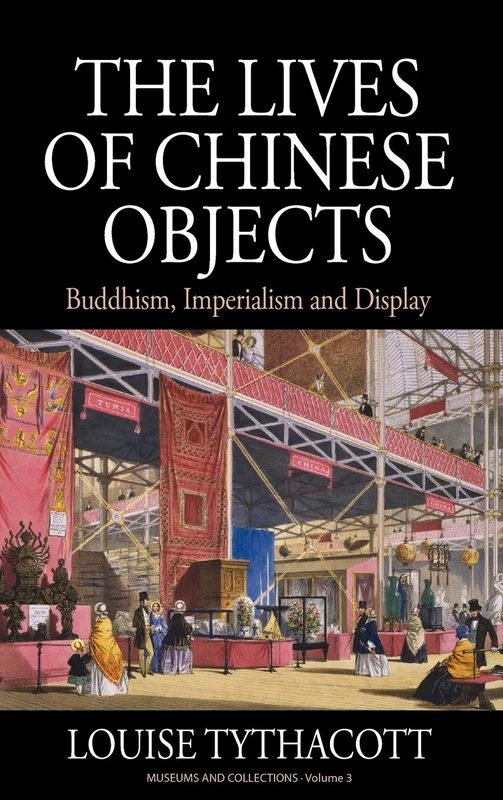 The Lives of Chinese Objects: Buddhism, Imperialism and Display: 3 (Museums and Collections, 3)