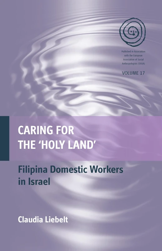 Caring for the 'Holy Land': Filipina Domestic Workers in Israel: 17 (EASA Series, 17)