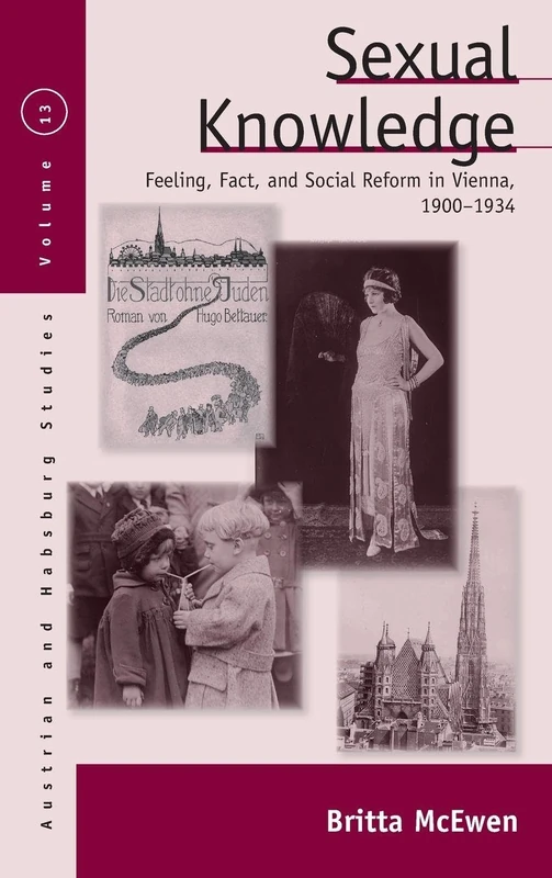 Sexual Knowledge: Feeling, Fact, and Social Reform in Vienna, 1900-1934: 13 (Austrian and Habsburg Studies, 13)