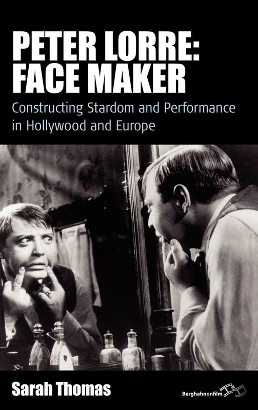 Peter Lorre: Face Maker: Constructing Stardom and Performance in Hollywood and Europe: 12 (Film Europa, 12)