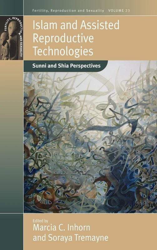 Islam and Assisted Reproductive Technologies: Sunni and Shia Perspectives: 23 (Fertility, Reproduction and Sexuality: Social and Cultural Perspectives, 23)