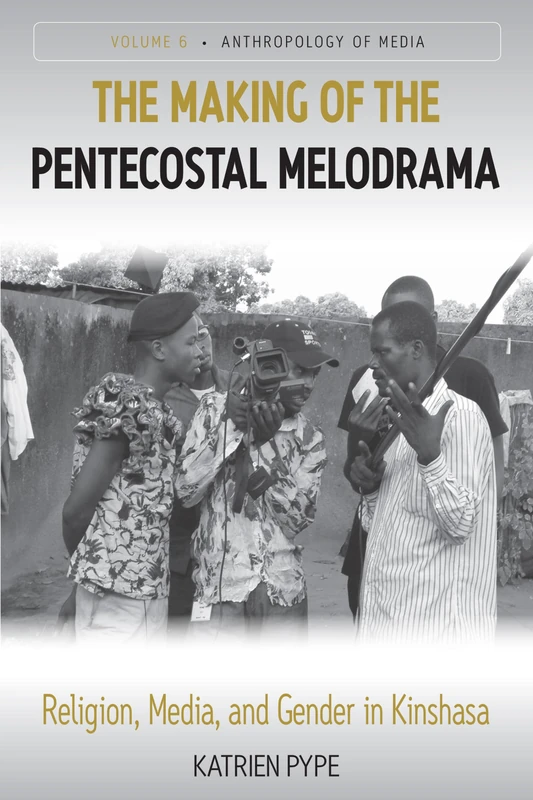 The Making of the Pentecostal Melodrama: Religion, Media and Gender in Kinshasa: 6 (Anthropology of Media, 6)