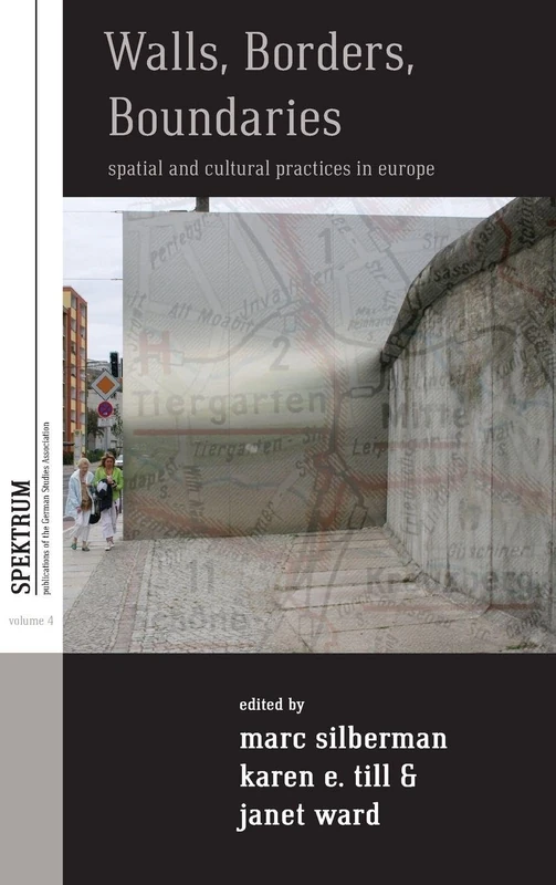 Walls, Borders, Boundaries: Spatial and Cultural Practices in Europe: 4 (Spektrum: Publications of the German Studies Association, 4)
