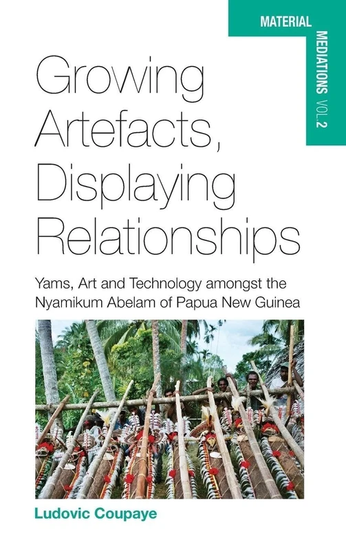 Growing Artefacts, Displaying Relationships: Yams, Art and Technology amongst the Nyamikum Abelam of Papua New Guinea: 2 (Material Mediations: People and Things in a World of Movement, 2)