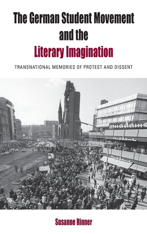 The German Student Movement and the Literary Imagination: Transnational Memories of Protest and Dissent: 9 (Protest, Culture & Society, 9)