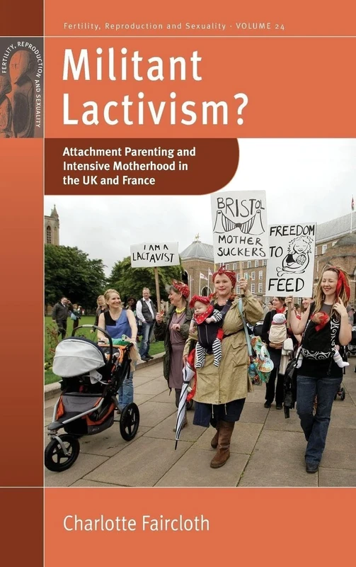 Militant Lactivism?: Attachment Parenting and Intensive Motherhood in the UK and France: 24 (Fertility, Reproduction and Sexuality: Social and Cultural Perspectives, 24)
