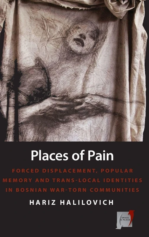 Places of Pain: Forced Displacement, Popular Memory and Trans-local Identities in Bosnian War-torn Communities: 10 (Space and Place)