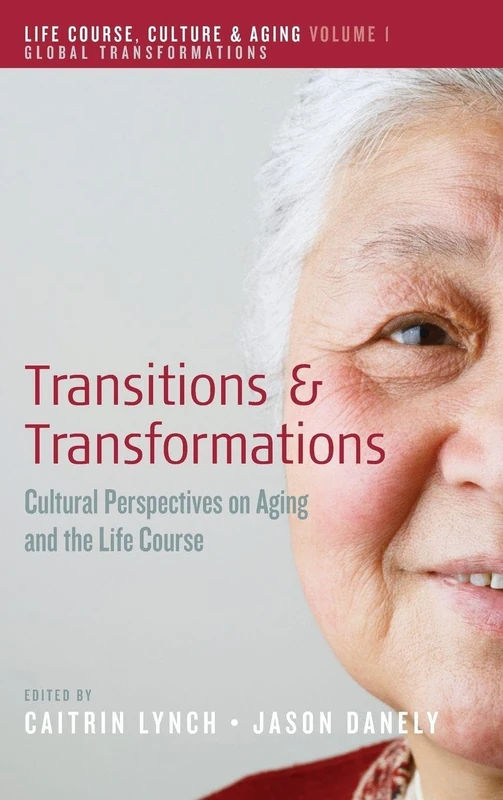 Transitions and Transformations: Cultural Perspectives on Aging and the Life Course: 1 (Life Course, Culture and Aging: Global Transformations, 1)