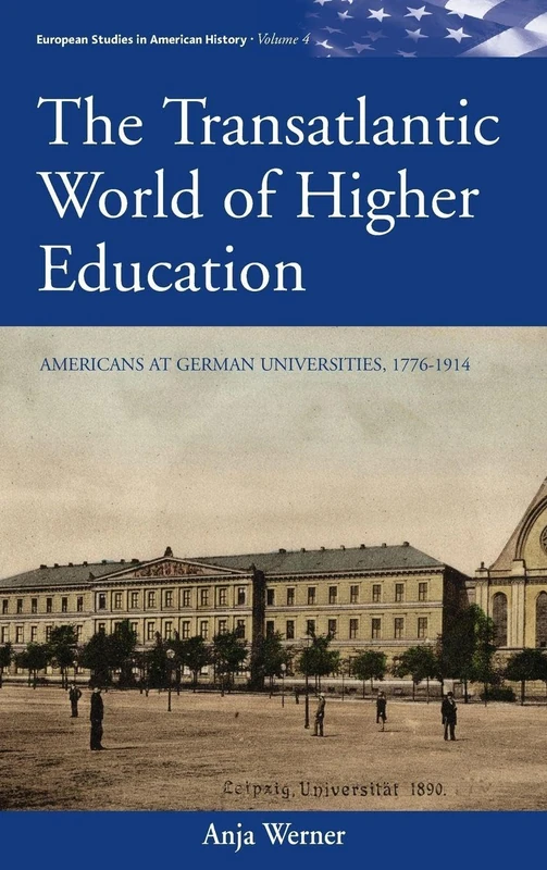 The Transatlantic World of Higher Education: Americans at German Universities, 1776-1914: 4 (European Studies in American History, 4)