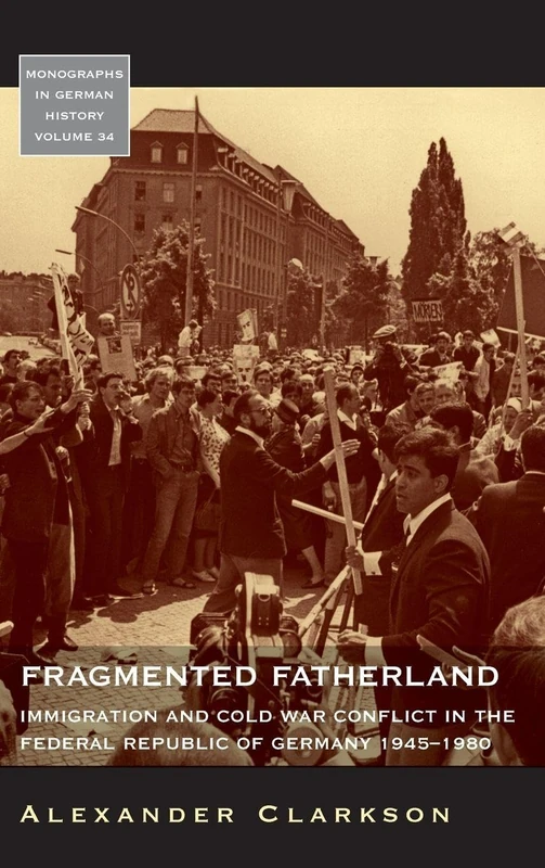Fragmented Fatherland: Immigration and Cold War Conflict in the Federal Republic of Germany, 1945-1980: 34 (Monographs in German History, 34)