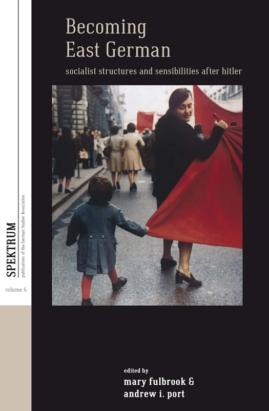 Becoming East German: Socialist Structures and Sensibilities after Hitler: 6 (Spektrum: Publications of the German Studies Association, 6)