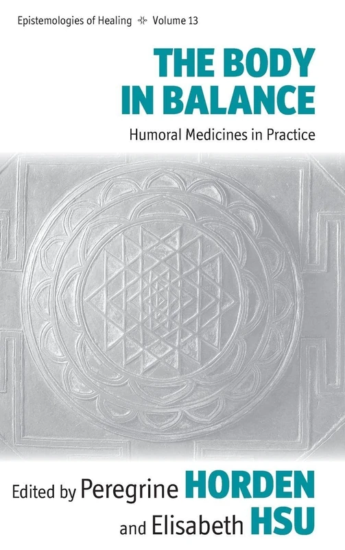 The Body in Balance: Humoral Medicines in Practice: 13 (Epistemologies of Healing)